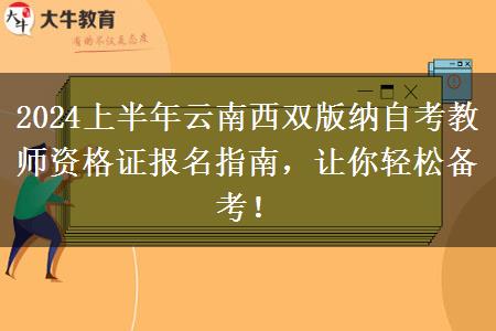 2024上半年云南西双版纳自考教师资格证报名指南，让你轻松备考！