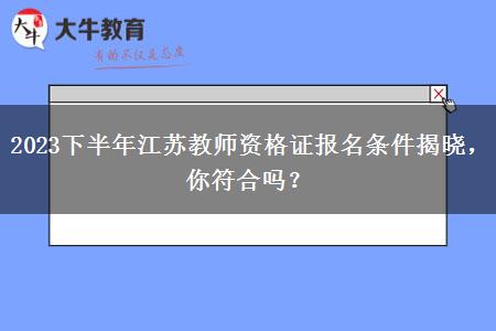 2023下半年江苏教师资格证报名条件揭晓，你符合吗？