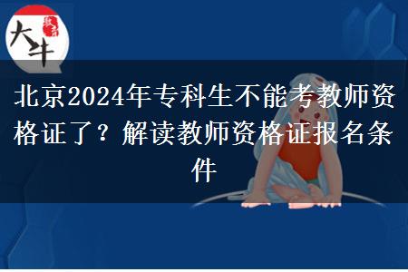 北京2024年专科生不能考教师资格证了？解读教师资格证报名条件