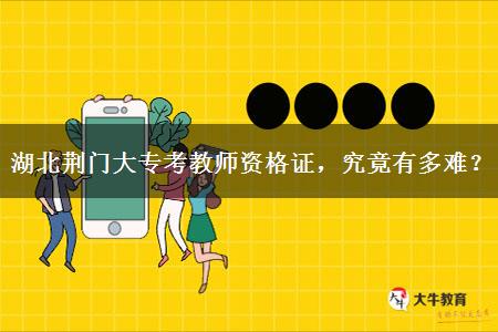 湖北荆门大专考教师资格证，究竟有多难？