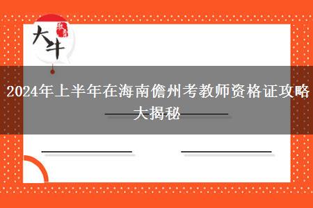 2024年上半年在海南儋州考教师资格证攻略大揭秘