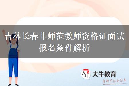 吉林长春非师范教师资格证面试报名条件解析