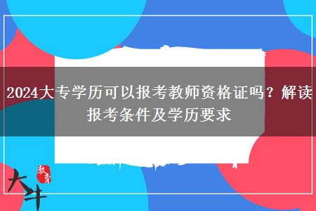 2024大专学历可以报考教师资格证吗？解读报考条件及学历要求