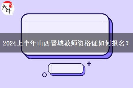 2024上半年山西晋城教师资格证如何报名？