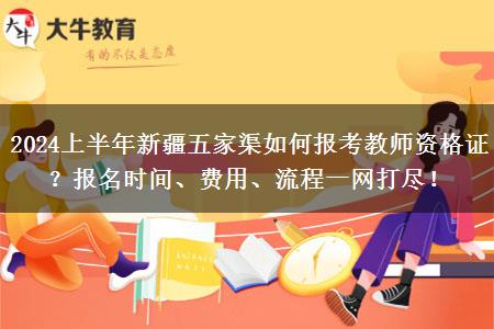 2024上半年新疆五家渠如何报考教师资格证？报名时间、费用、流程一网打尽！