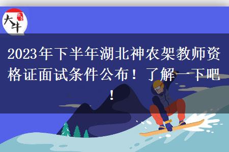 2023年下半年湖北神农架教师资格证面试条件公布！了解一下吧！