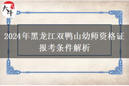 2024年黑龙江双鸭山幼师资格证报考条件解析