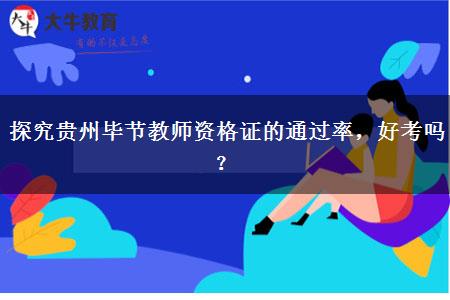 探究贵州毕节教师资格证的通过率，好考吗？