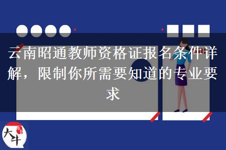 云南昭通教师资格证报名条件详解，限制你所需要知道的专业要求