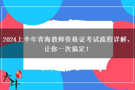 2024上半年青海教师资格证考试流程详解，让你一次搞定！