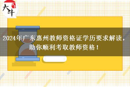 2024年广东惠州教师资格证学历要求解读，助你顺利考取教师资格！