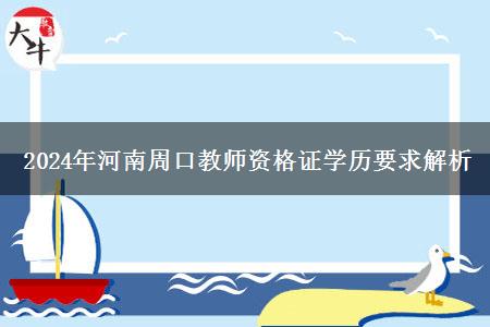 2024年河南周口教师资格证学历要求解析