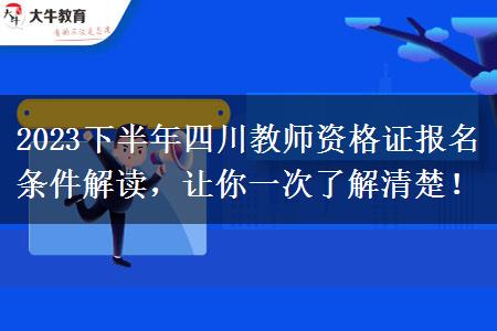 2023下半年四川教师资格证报名条件解读，让你一次了解清楚！