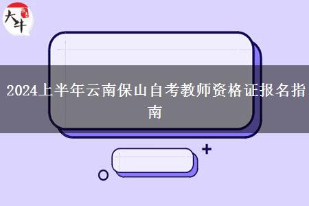 2024上半年云南保山自考教师资格证报名指南