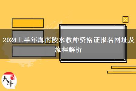 2024上半年海南陵水教师资格证报名网址及流程解析