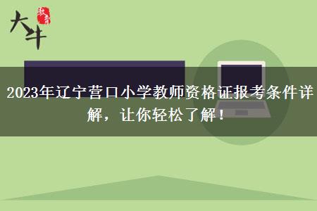 2023年辽宁营口小学教师资格证报考条件详解，让你轻松了解！