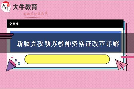 新疆克孜勒苏教师资格证改革详解