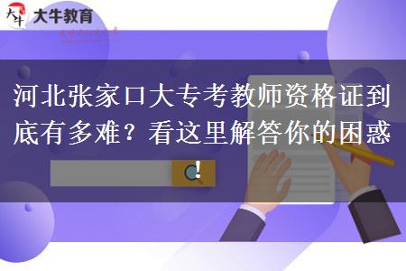 河北张家口大专考教师资格证到底有多难？看这里解答你的困惑！