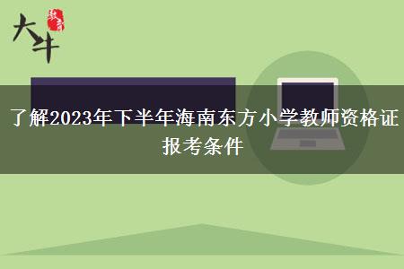 了解2023年下半年海南东方小学教师资格证报考条件