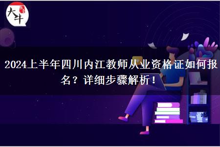 2024上半年四川内江教师从业资格证如何报名？详细步骤解析！