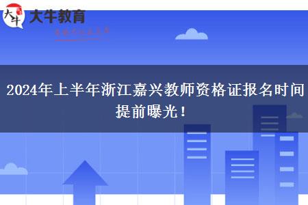 2024年上半年浙江嘉兴教师资格证报名时间提前曝光！