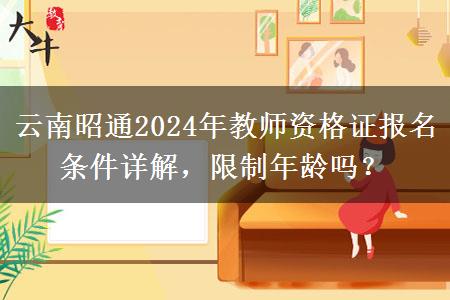 云南昭通2024年教师资格证报名条件详解，限制年龄吗？