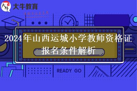 2024年山西运城小学教师资格证报名条件解析