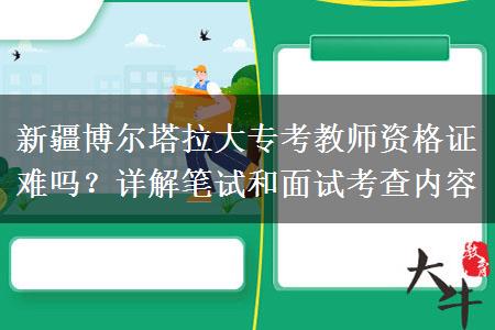 新疆博尔塔拉大专考教师资格证难吗？详解笔试和面试考查内容