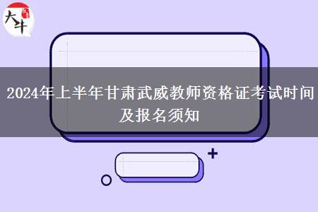 2024年上半年甘肃武威教师资格证考试时间及报名须知