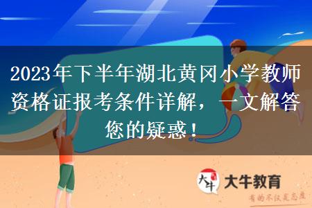 2023年下半年湖北黄冈小学教师资格证报考条件详解，一文解答您的疑惑！