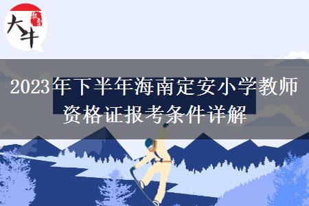 2023年下半年海南定安小学教师资格证报考条件详解