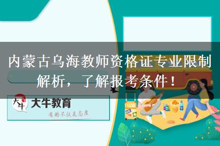 内蒙古乌海教师资格证专业限制解析，了解报考条件！