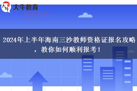 2024年上半年海南三沙教师资格证报名攻略，教你如何顺利报考！