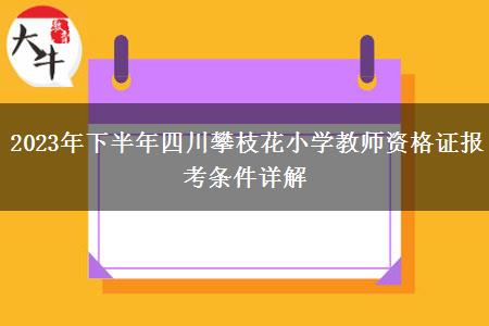 2023年下半年四川攀枝花小学教师资格证报考条件详解