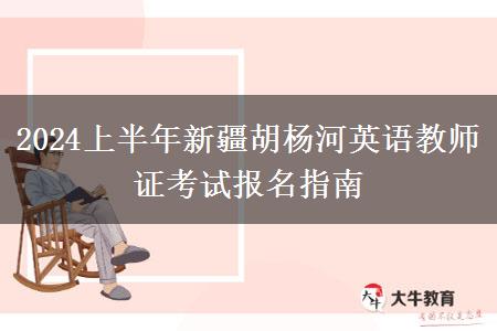 2024上半年新疆胡杨河英语教师证考试报名指南