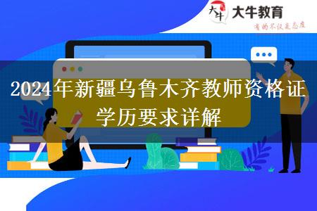 2024年新疆乌鲁木齐教师资格证学历要求详解