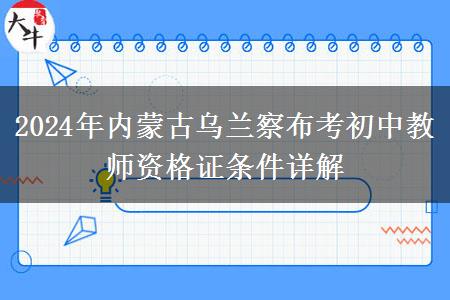 2024年内蒙古乌兰察布考初中教师资格证条件详解