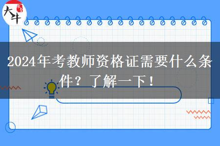 2024年考教师资格证需要什么条件？了解一下！