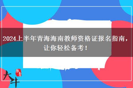 2024上半年青海海南教师资格证报名指南，让你轻松备考！