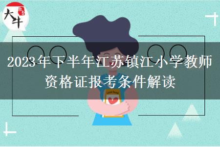 2023年下半年江苏镇江小学教师资格证报考条件解读