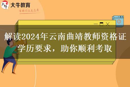 解读2024年云南曲靖教师资格证学历要求，助你顺利考取