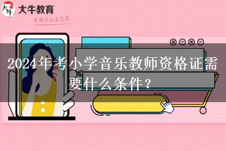 2024年考小学音乐教师资格证需要什么条件？