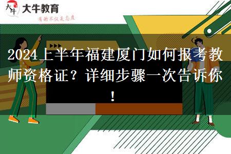 2024上半年福建厦门如何报考教师资格证？详细步骤一次告诉你！