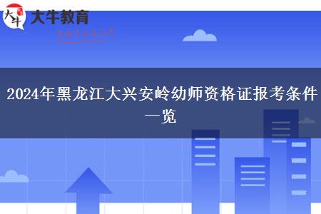 2024年黑龙江大兴安岭幼师资格证报考条件一览