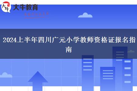 2024上半年四川广元小学教师资格证报名指南