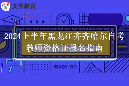 2024上半年黑龙江齐齐哈尔自考教师资格证报名指南