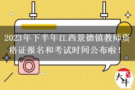 2023年下半年江西景德镇教师资格证报名和考试时间公布啦！