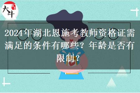 2024年湖北恩施考教师资格证需满足的条件有哪些？年龄是否有限制？