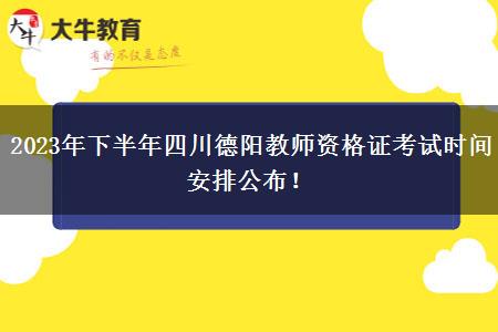 2023年下半年四川德阳教师资格证考试时间安排公布！