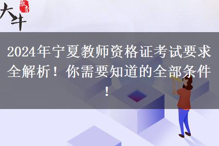 2024年宁夏教师资格证考试要求全解析！你需要知道的全部条件！